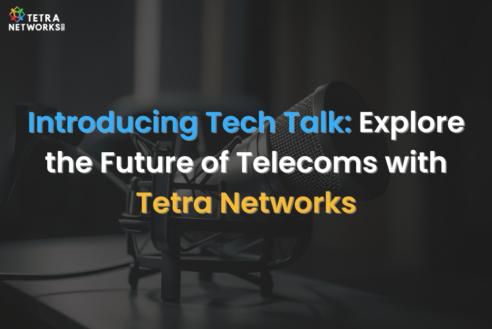 Introducing Tech Talk Explore the Future of Telecoms with Tetra Networks